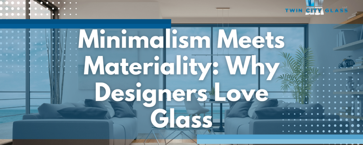 Minimalism Meets Materiality - Why Designers Love Glass - Twin City Glass Design