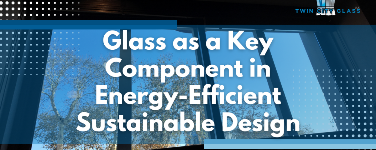 Sustainable Construction - How Glass Is Transforming Green Building - Twin City Glass Design