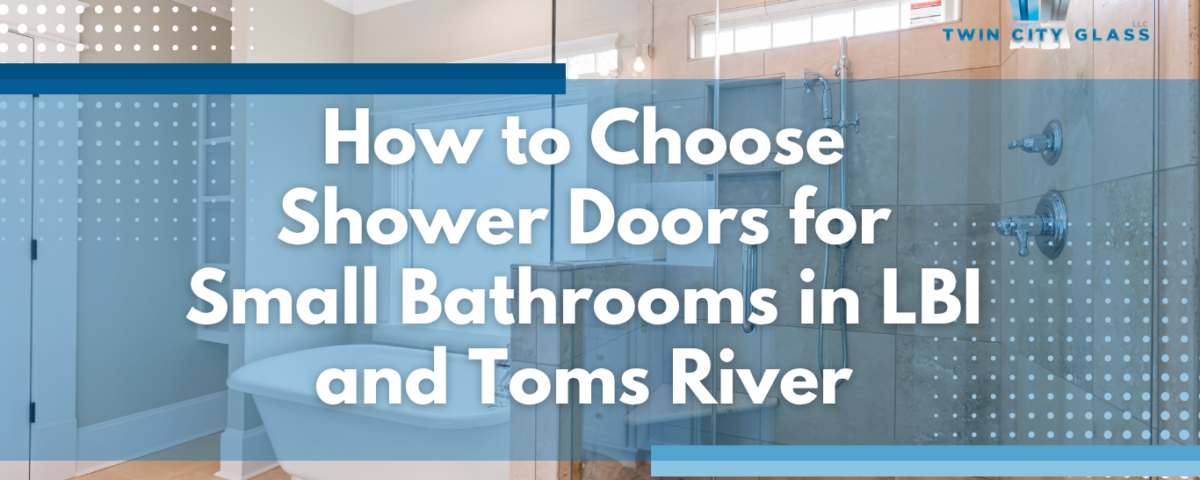 Best Shower Doors for Small Bathrooms in LBI and Toms River - Twin City Glass