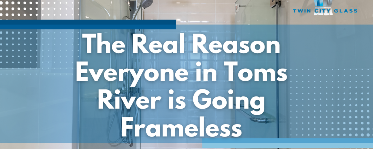 More Toms River Homeowners Want Frameless Shower Doors in 2026–Here’s Why - Twin City Glass