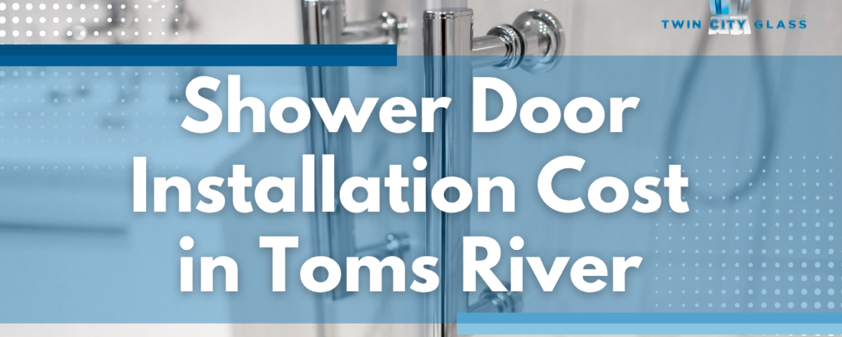 The True Cost of Shower Door Installation in Toms River - Twin City Glass